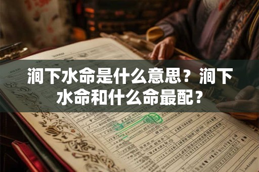 涧下水命是什么意思？涧下水命和什么命最配？