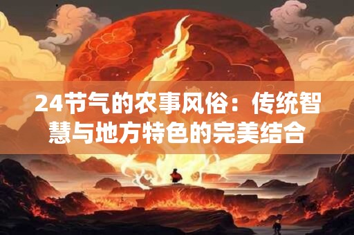 24节气的农事风俗：传统智慧与地方特色的完美结合