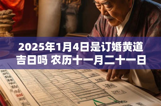 2025年1月4日是订婚黄道吉日吗 农历十一月二十一日子好吗