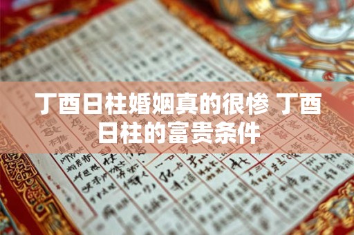 丁酉日柱婚姻真的很惨 丁酉日柱的富贵条件