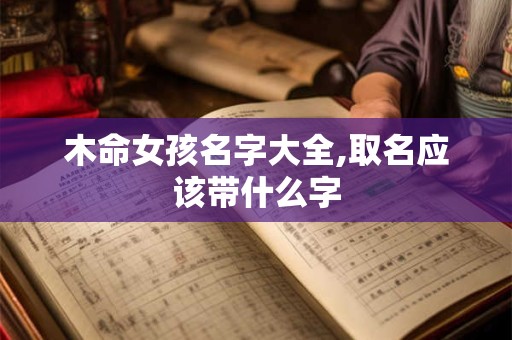 木命女孩名字大全,取名应该带什么字