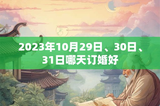 2023年10月29日、30日、31日哪天订婚好