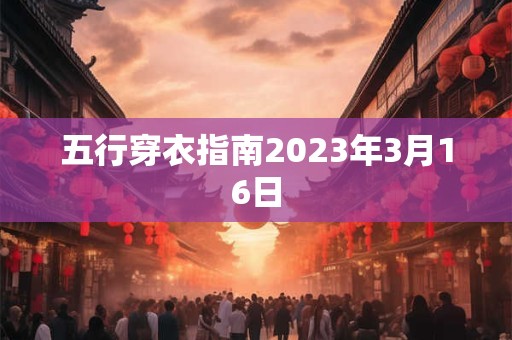 五行穿衣指南2023年3月16日