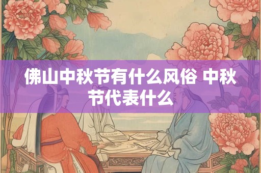 佛山中秋节有什么风俗 中秋节代表什么