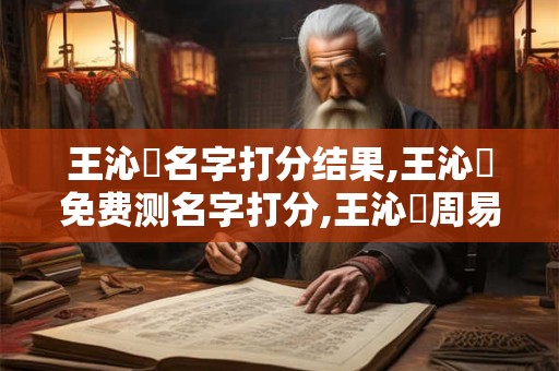 王沁蕓名字打分结果,王沁蕓免费测名字打分,王沁蕓周易免费测名字打分