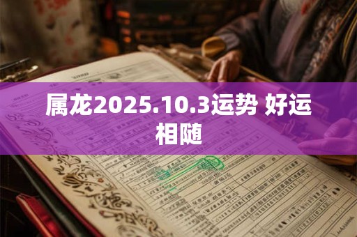属龙2025.10.3运势 好运相随