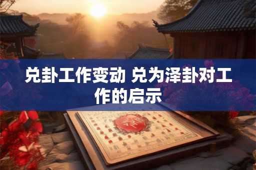 兑卦工作变动 兑为泽卦对工作的启示