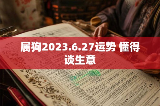 属狗2023.6.27运势 懂得谈生意