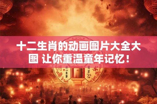 十二生肖的动画图片大全大图 让你重温童年记忆！