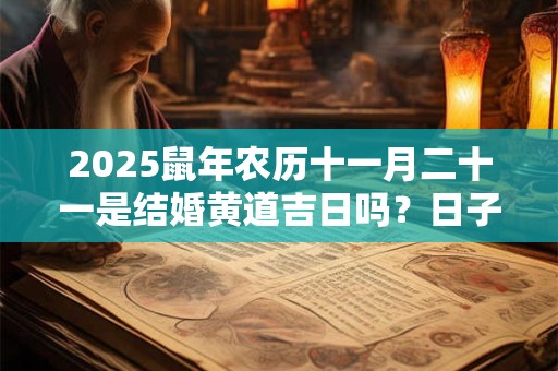 2025鼠年农历十一月二十一是结婚黄道吉日吗？日子怎么样