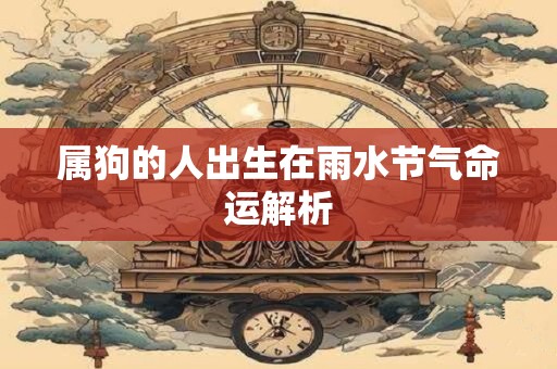 属狗的人出生在雨水节气命运解析