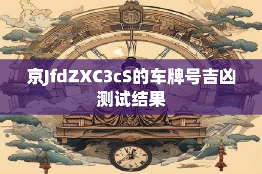 京JfdZXC3cS的车牌号吉凶测试结果