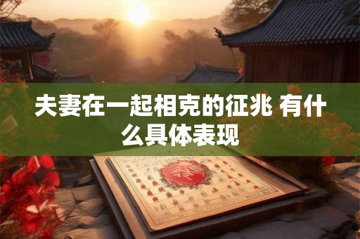 夫妻在一起相克的征兆 有什么具体表现