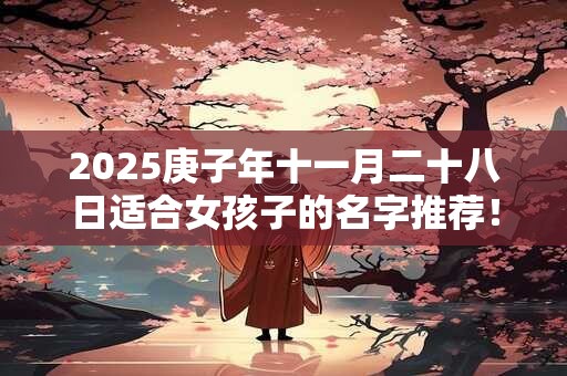 2025庚子年十一月二十八日适合女孩子的名字推荐！