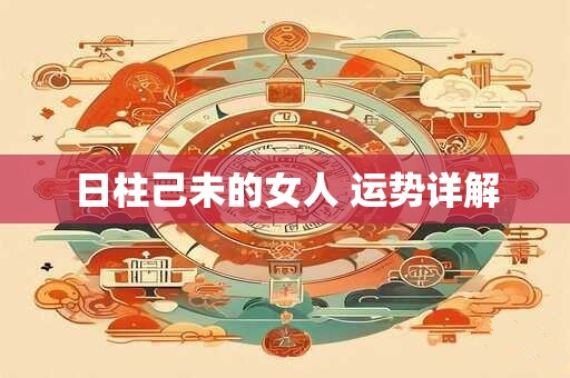 日柱己未的女人 运势详解 日柱己未的女人 运势详解