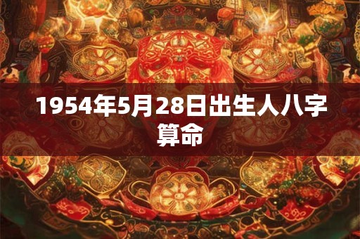 1954年5月28日出生人八字算命