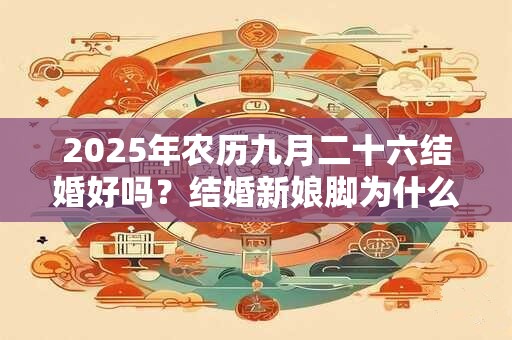 2025年农历九月二十六结婚好吗？结婚新娘脚为什么不能着地