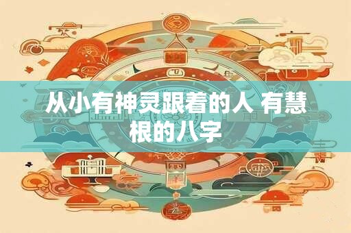 从小有神灵跟着的人 有慧根的八字