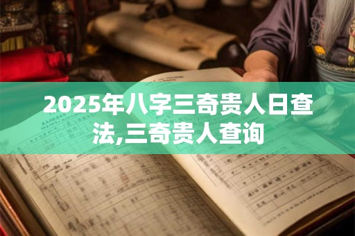2025年八字三奇贵人日查法,三奇贵人查询