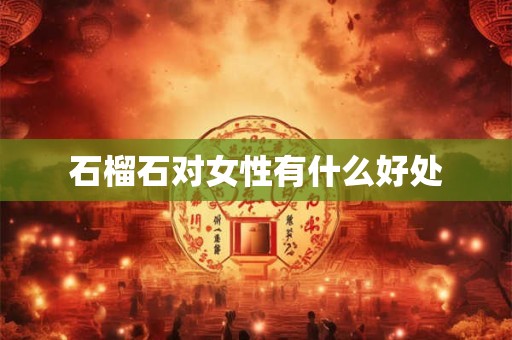 石榴石对女性有什么好处