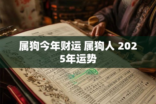 属狗今年财运 属狗人 2025年运势