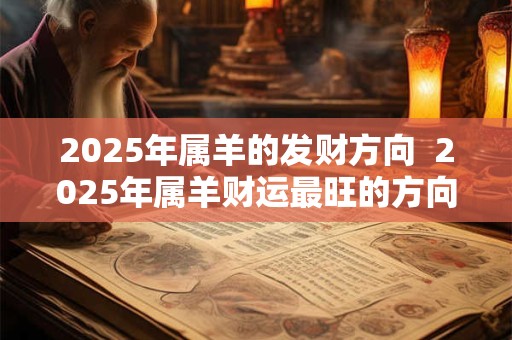 2025年属羊的发财方向 2025年属羊财运最旺的方向在哪 2025年属羊的发财方向 2025年属羊财运最旺的方向在哪