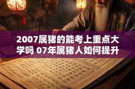 2007属猪的能考上重点大学吗 07年属猪人如何提升学习运