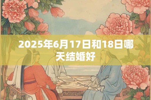 2025年6月17日和18日哪天结婚好