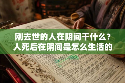 刚去世的人在阴间干什么？人死后在阴间是怎么生活的？