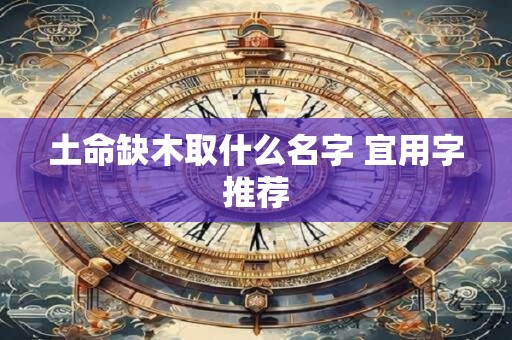 土命缺木取什么名字 宜用字推荐