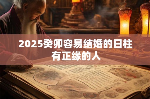 2025癸卯容易结婚的日柱 有正缘的人