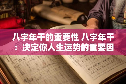 八字年干的重要性 八字年干：决定你人生运势的重要因素！
