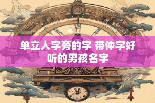 单立人字旁的字 带仲字好听的男孩名字