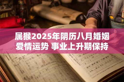 属猴2025年阴历八月婚姻爱情运势 事业上升期保持状态