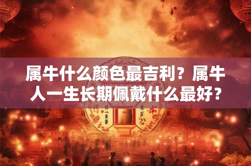 属牛什么颜色最吉利？属牛人一生长期佩戴什么最好？
