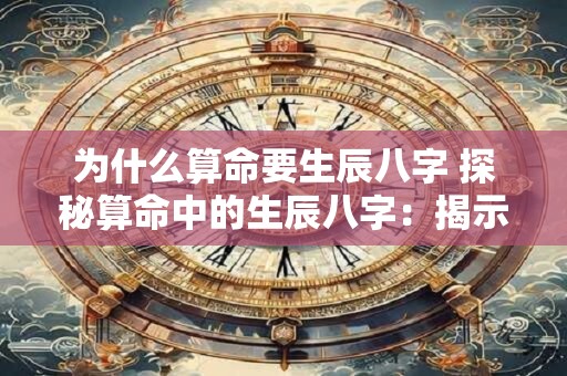 为什么算命要生辰八字 探秘算命中的生辰八字：揭示命运之谜