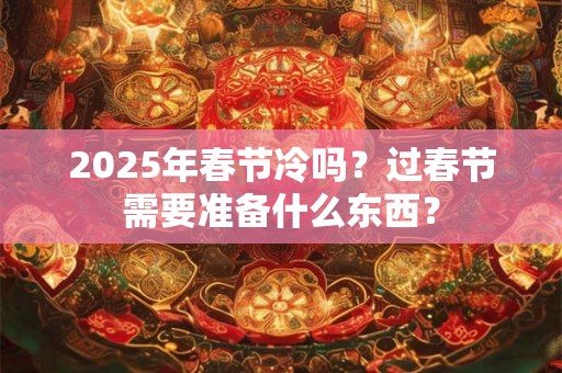 2026年春节冷吗？过春节需要准备什么东西？