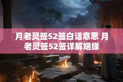 月老灵签52签白话意思 月老灵签52签详解姻缘