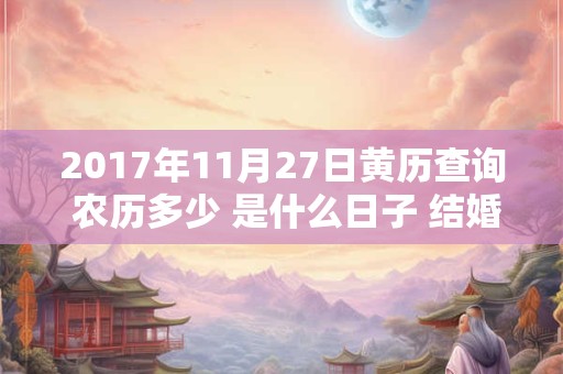 2017年11月27日黄历查询 农历多少 是什么日子 结婚吉时