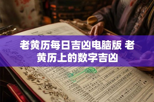 老黄历每日吉凶电脑版 老黄历上的数字吉凶