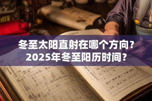 冬至太阳直射在哪个方向？2025年冬至阳历时间？