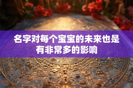 名字对每个宝宝的未来也是有非常多的影响