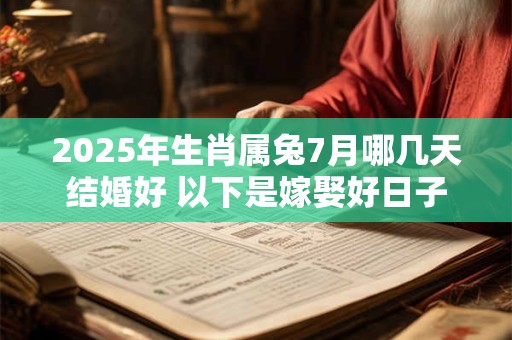 2025年生肖属兔7月哪几天结婚好 以下是嫁娶好日子
