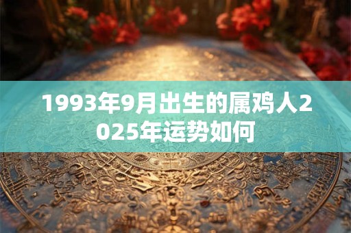 1993年9月出生的属鸡人2025年运势如何