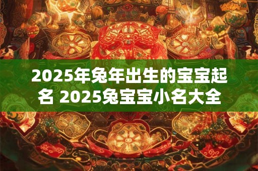 2026年兔年出生的宝宝起名 2026兔宝宝小名大全