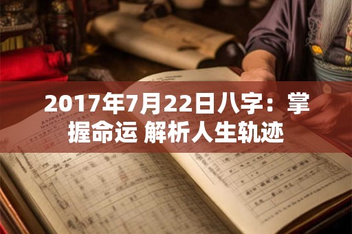 2017年7月22日八字：掌握命运 解析人生轨迹