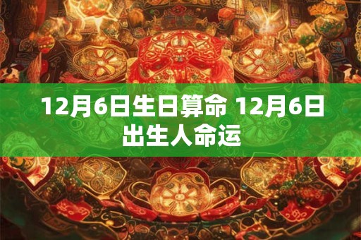 12月6日生日算命 12月6日出生人命运