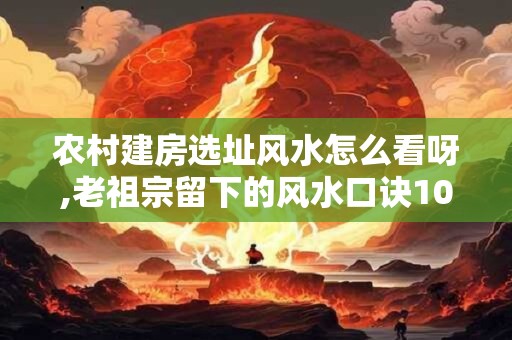 农村建房选址风水怎么看呀,老祖宗留下的风水口诀100条