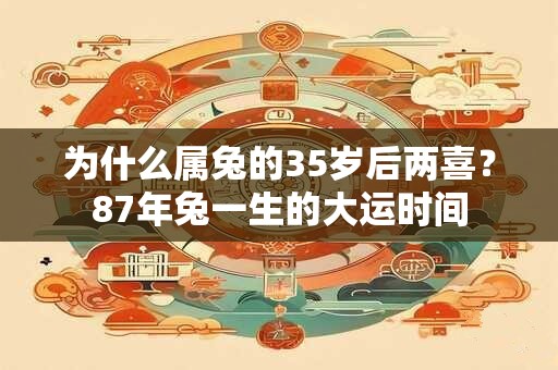 为什么属兔的35岁后两喜？87年兔一生的大运时间
