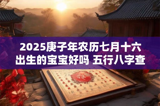 2025庚子年农历七月十六出生的宝宝好吗 五行八字查询